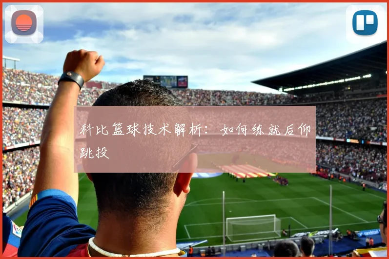 科比篮球技术解析:如何练就后仰跳投