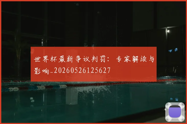 世界杯最新争议判罚:专家解读与影响_20260526125627