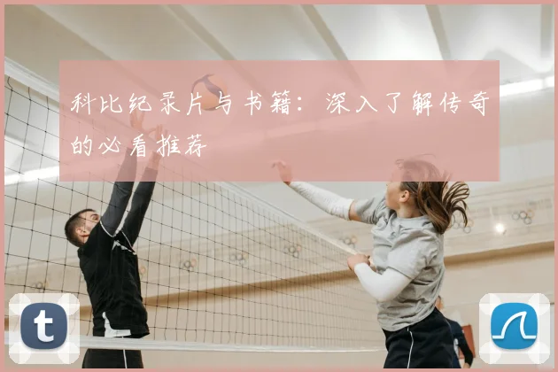 科比纪录片与书籍：深入了解传奇的必看推荐