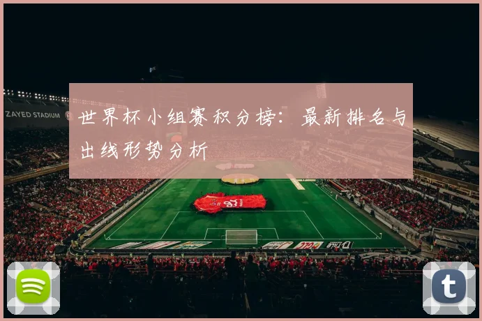 世界杯小组赛积分榜：最新排名与出线形势分析