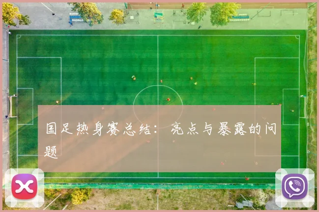 国足热身赛总结:亮点与暴露的问题