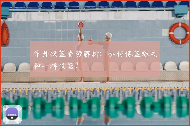 乔丹投篮姿势解析：如何像篮球之神一样投篮？