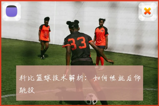 科比篮球技术解析：如何练就后仰跳投