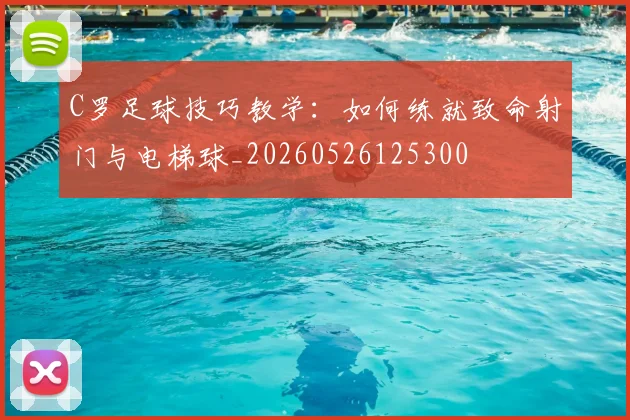 C罗足球技巧教学：如何练就致命射门与电梯球_20260526125300