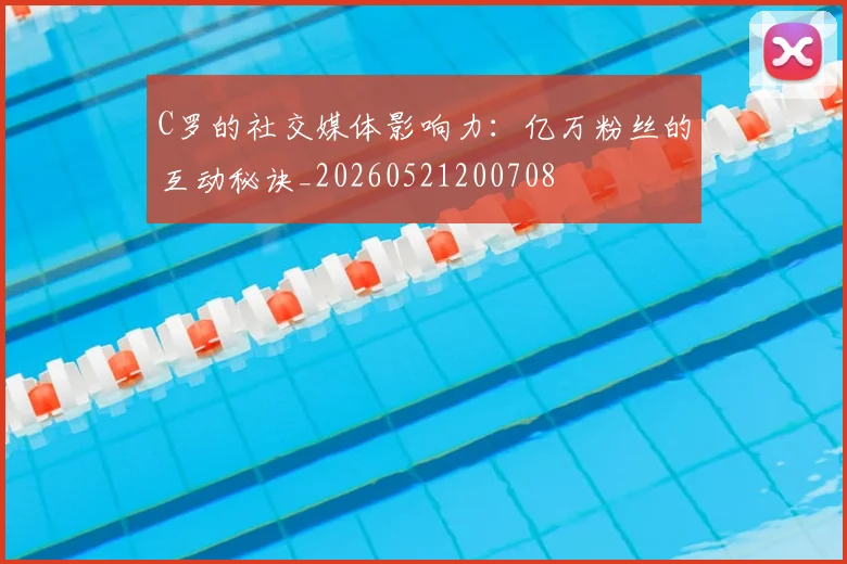 C罗的社交媒体影响力:亿万粉丝的互动秘诀_20260521200708