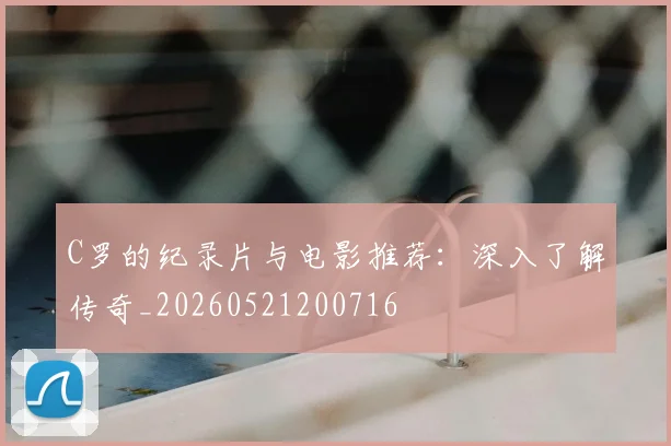 C罗的纪录片与电影推荐：深入了解传奇_20260521200716